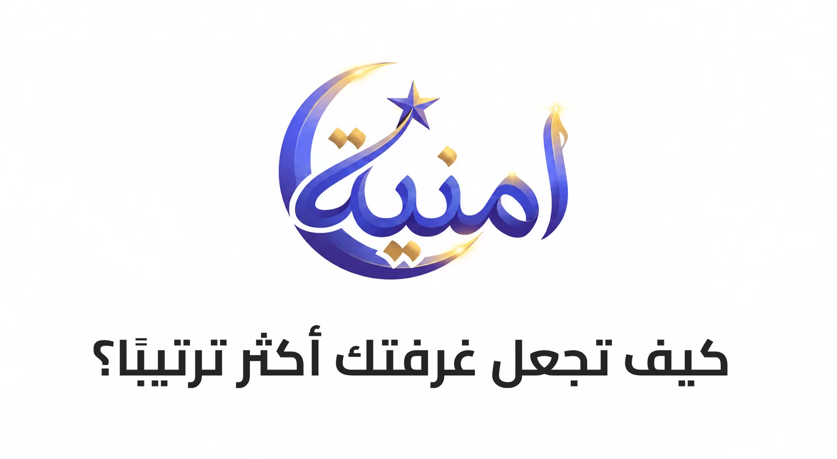 كيف تجعل غرفتك أكثر ترتيبًا؟