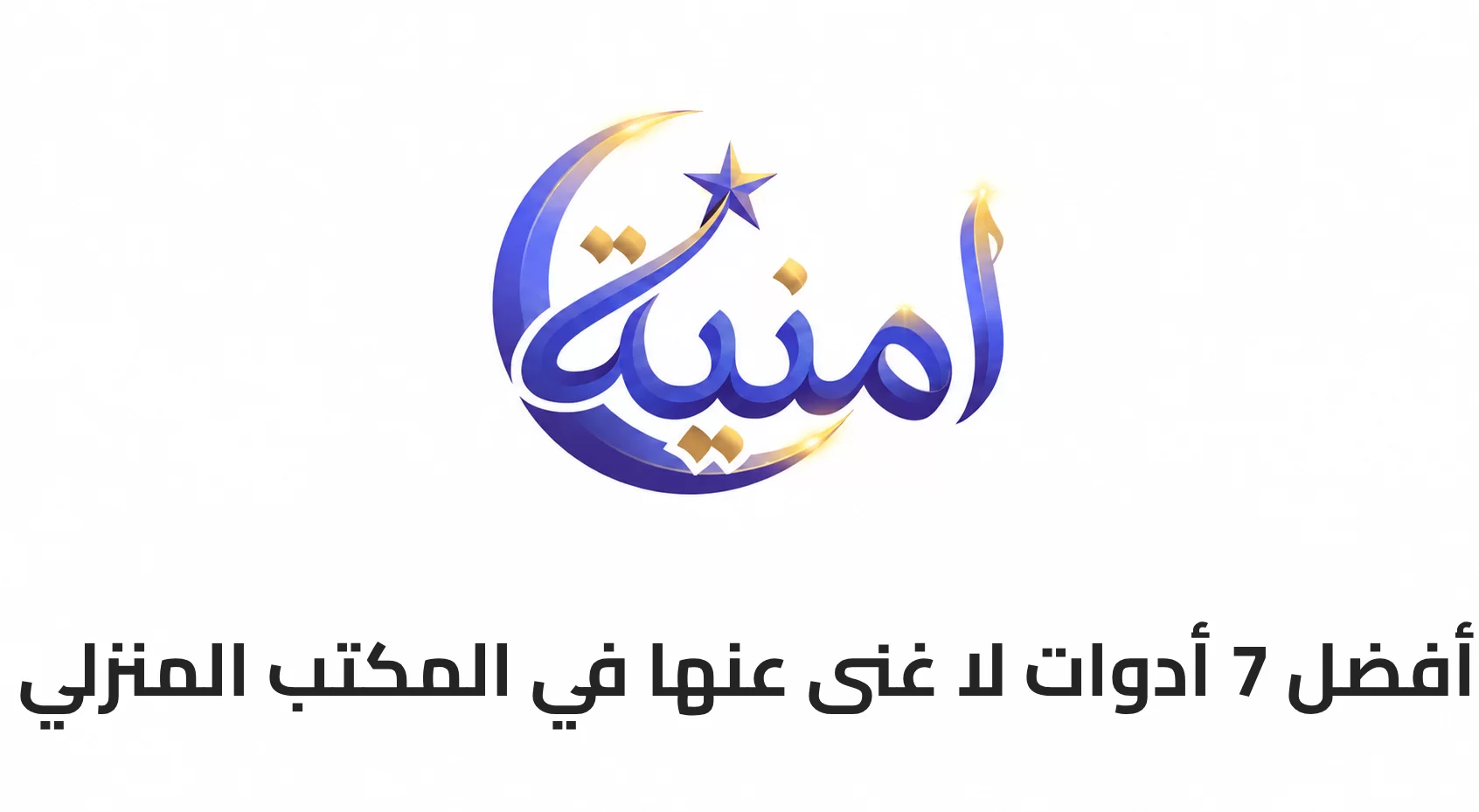 أفضل 7 أدوات لا غنى عنها في المكتب المنزلي
