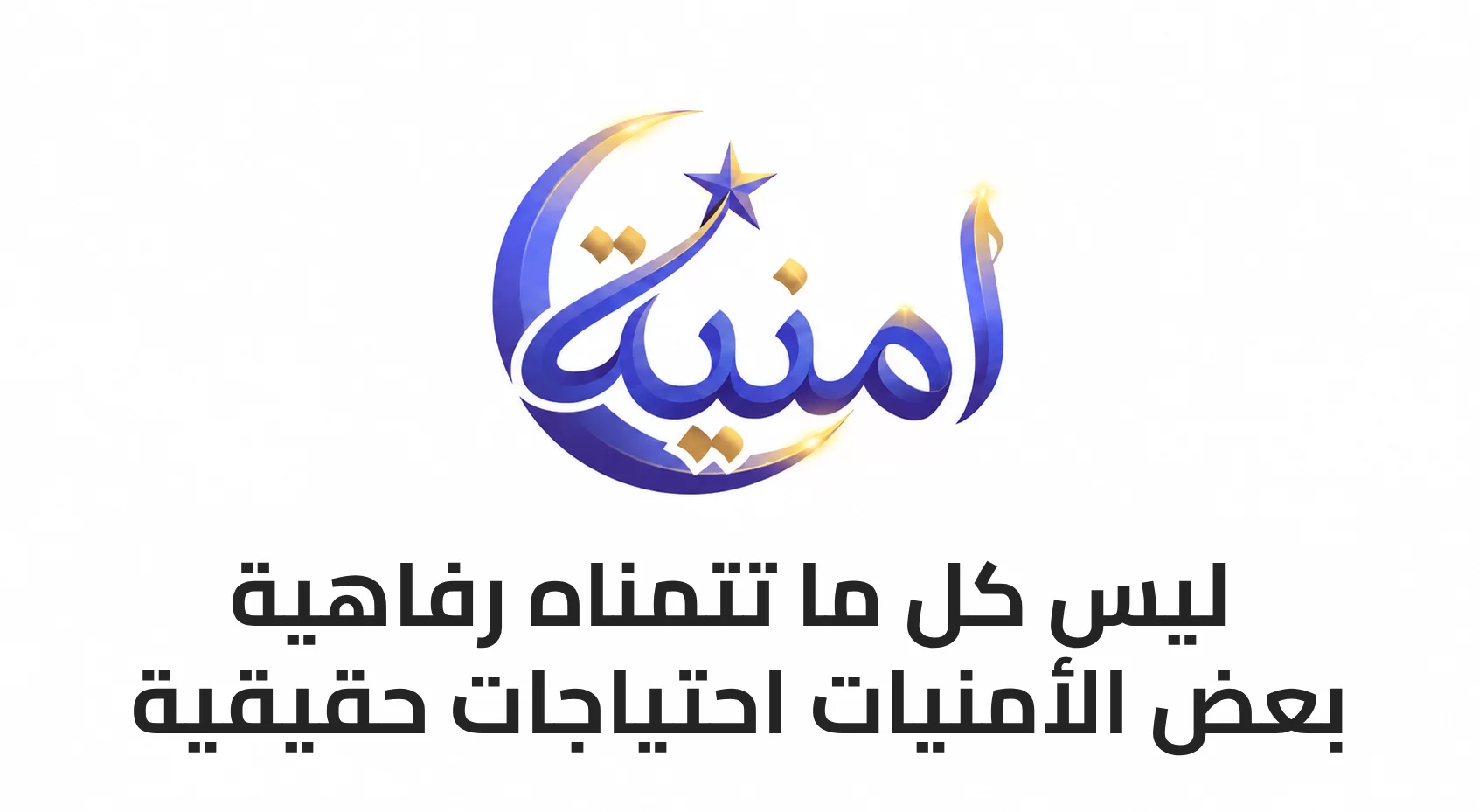ليس كل ما تتمناه رفاهية.. بعض الأمنيات احتياجات حقيقية