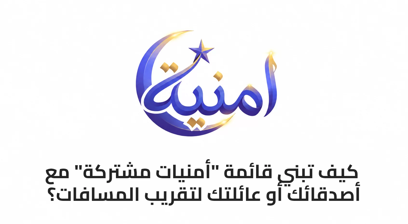 كيف تبني قائمة "أمنيات مشتركة" مع أصدقائك أو عائلتك لتقريب المسافات؟