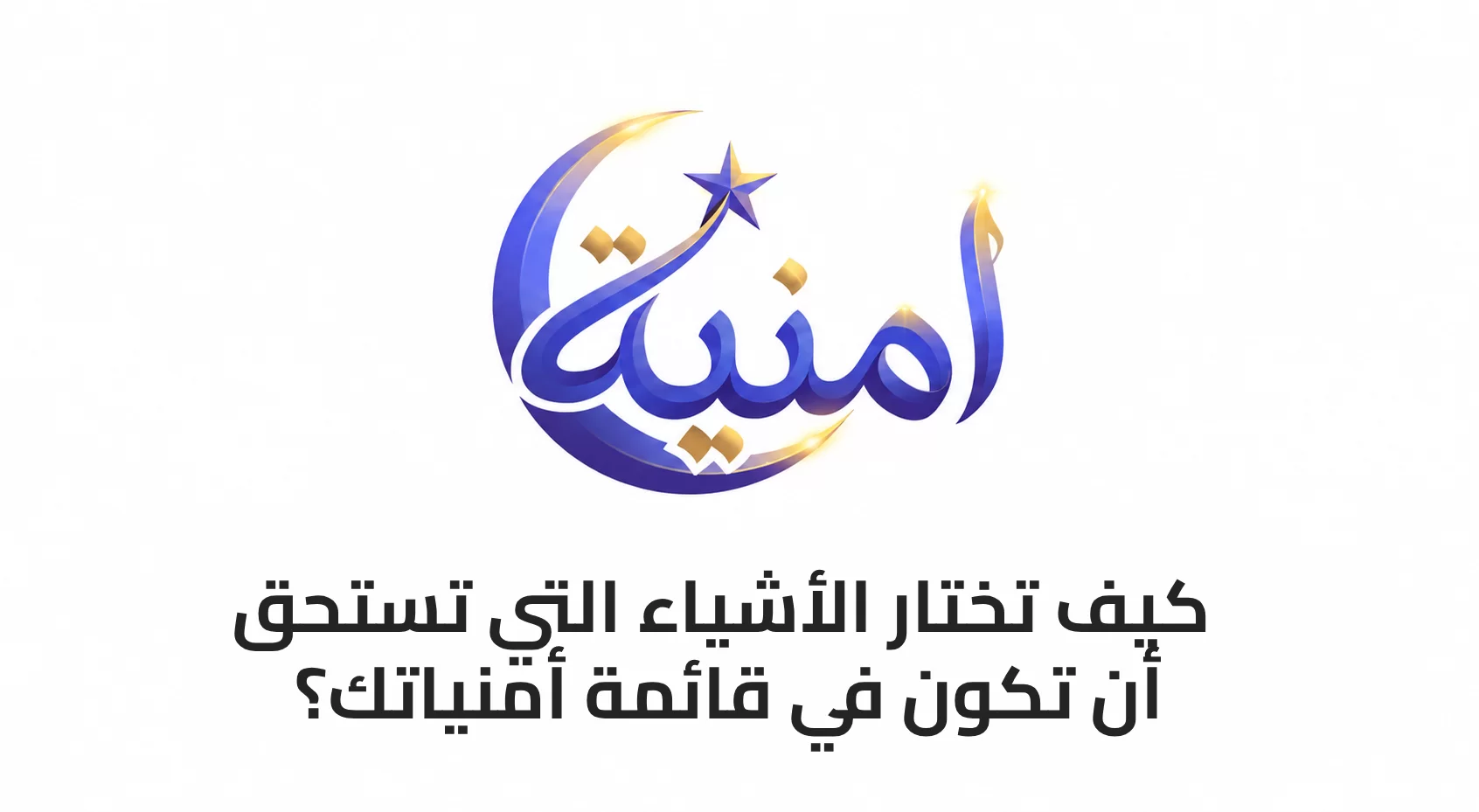 كيف تختار الأشياء التي تستحق أن تكون في قائمة أمنياتك؟