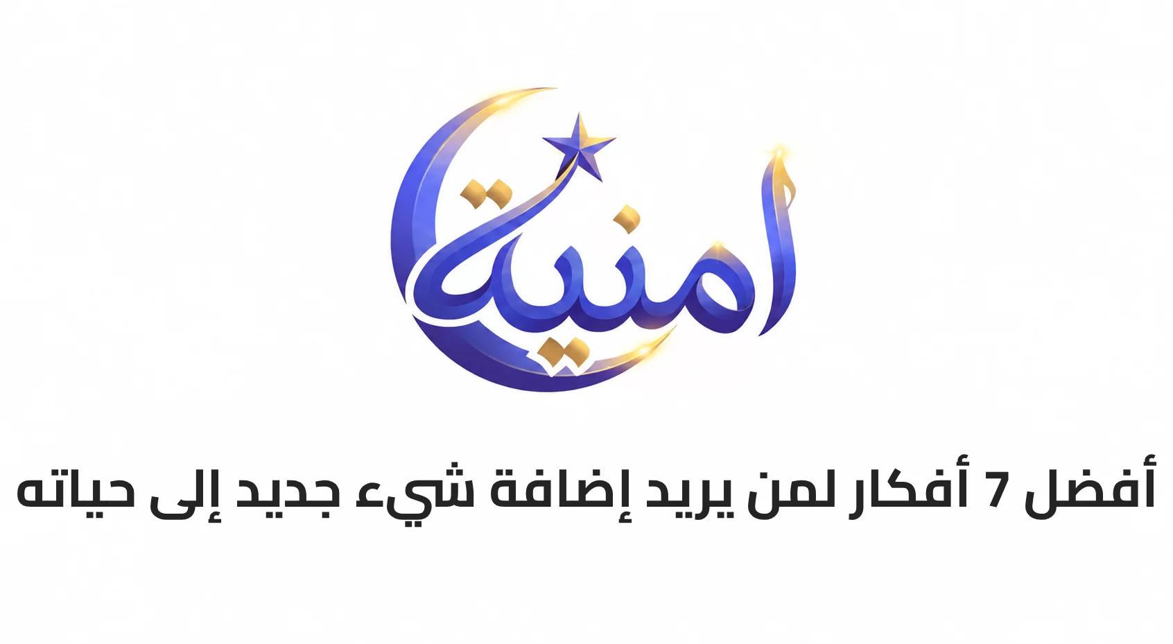 أفضل 7 أفكار لمن يريد إضافة شيء جديد إلى حياته