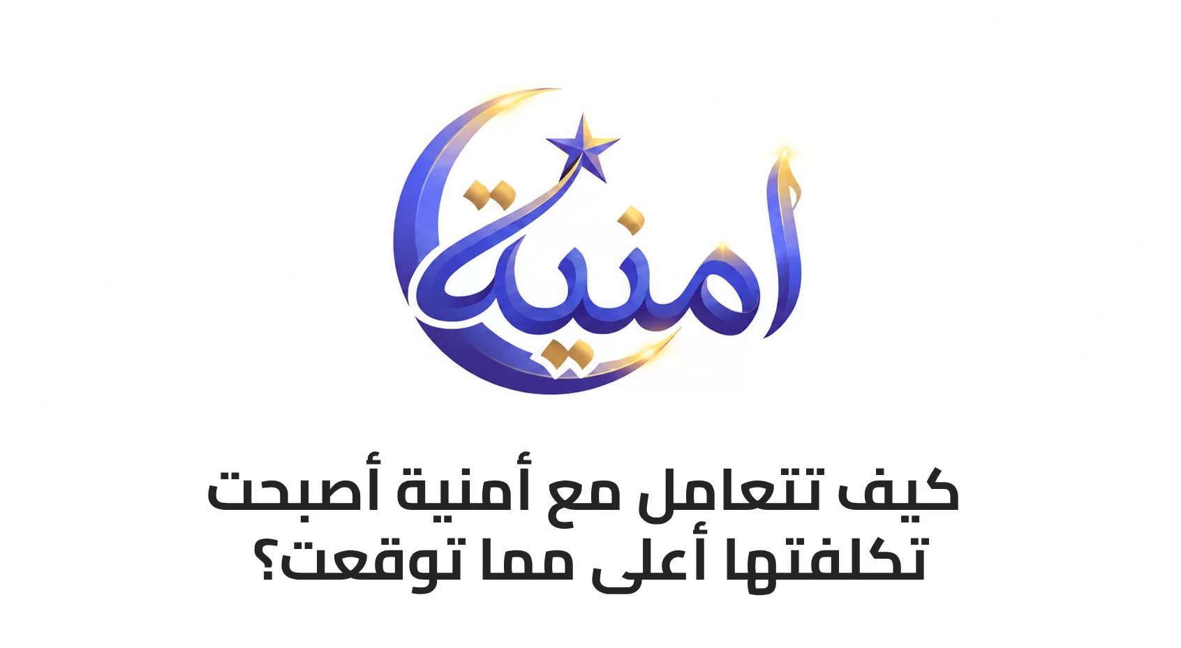 كيف تتعامل مع أمنية أصبحت تكلفتها أعلى مما توقعت؟