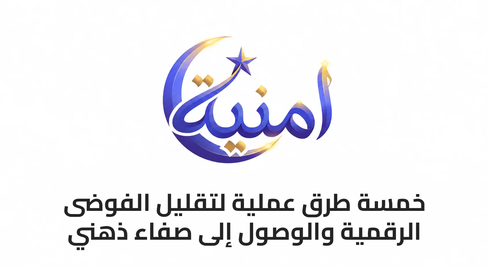 5 طرق عملية لتقليل الفوضى الرقمية والوصول إلى صفاء ذهني