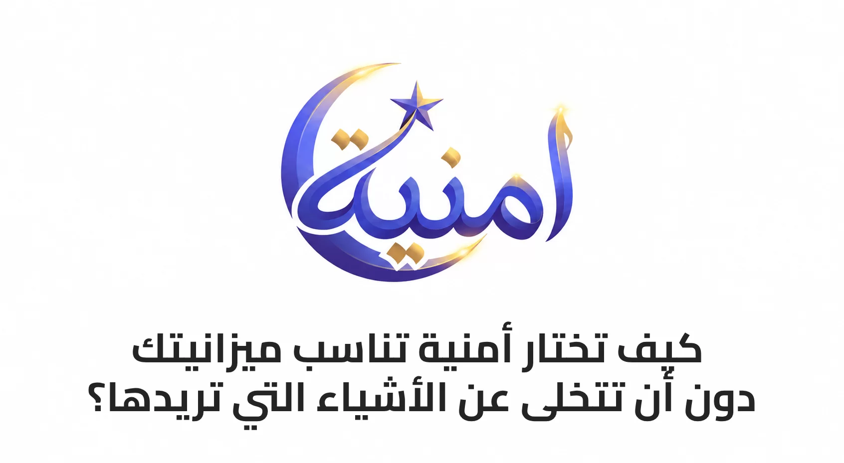 كيف تختار أمنية تناسب ميزانيتك دون أن تتخلى عن الأشياء التي تريدها؟
