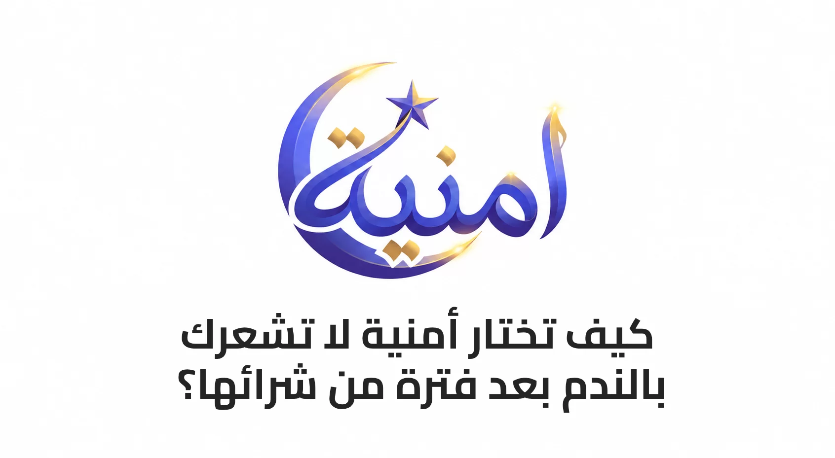 كيف تختار أمنية لا تشعرك بالندم بعد فترة من شرائها؟