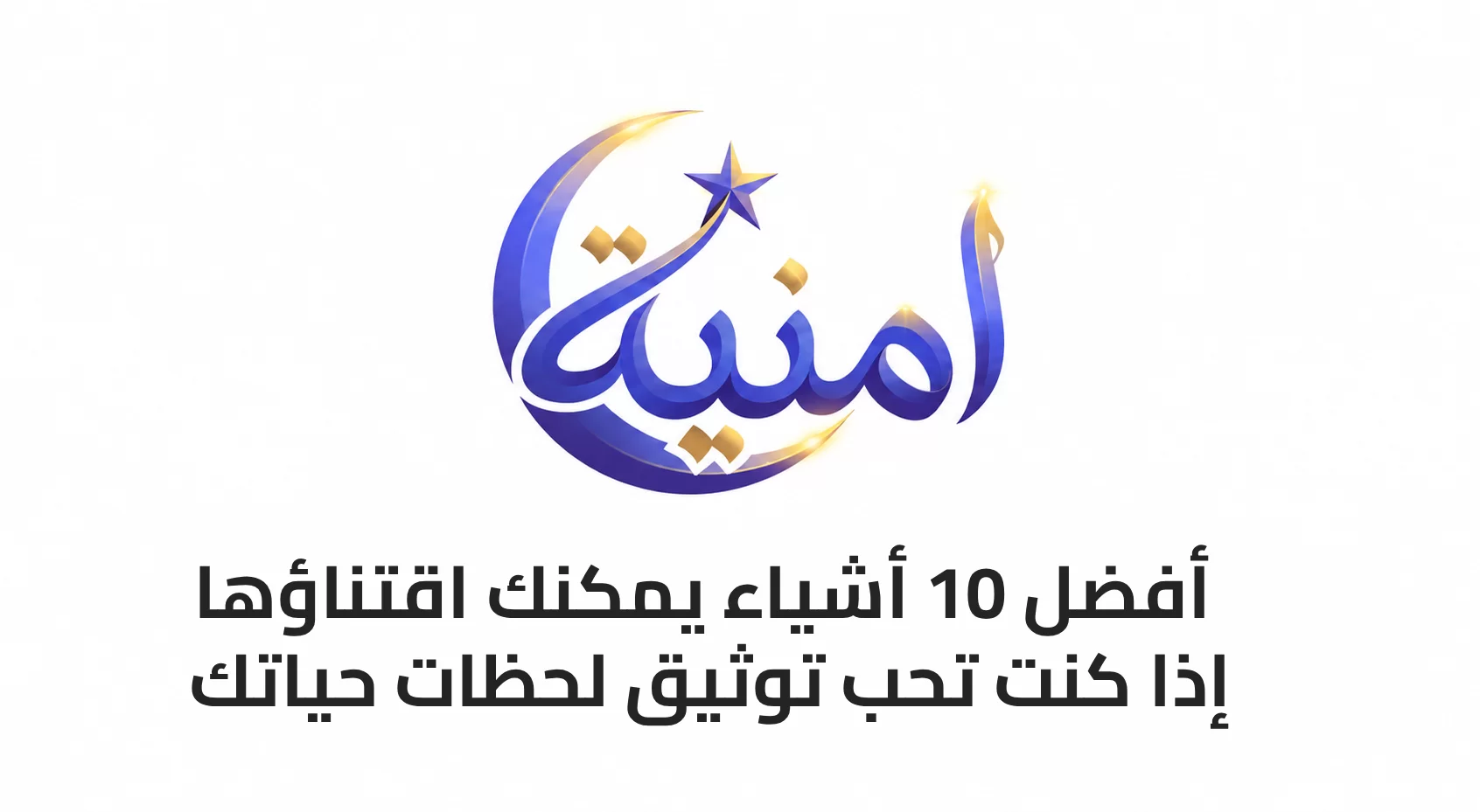 أفضل 10 أشياء يمكنك اقتناؤها إذا كنت تحب توثيق لحظات حياتك
