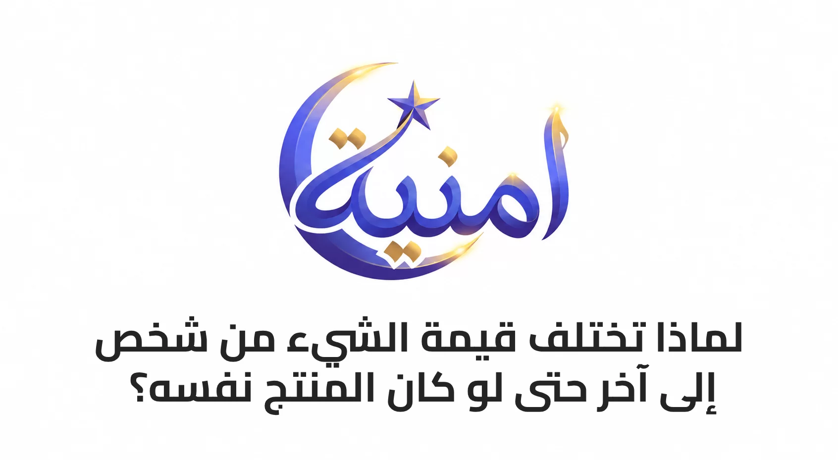 لماذا تختلف قيمة الشيء من شخص إلى آخر حتى لو كان المنتج نفسه؟
