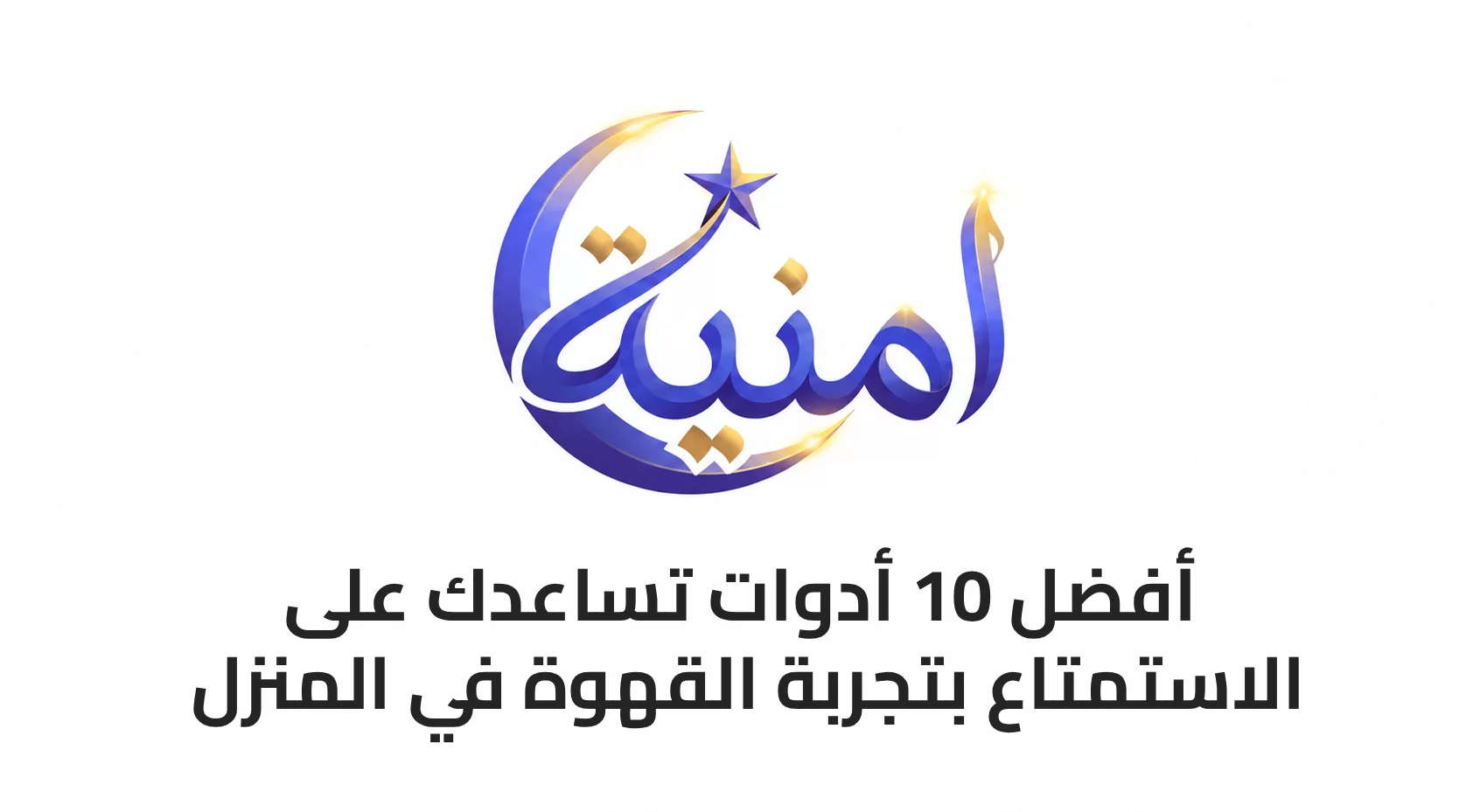 أفضل 10 أدوات تساعدك على الاستمتاع بتجربة القهوة في المنزل