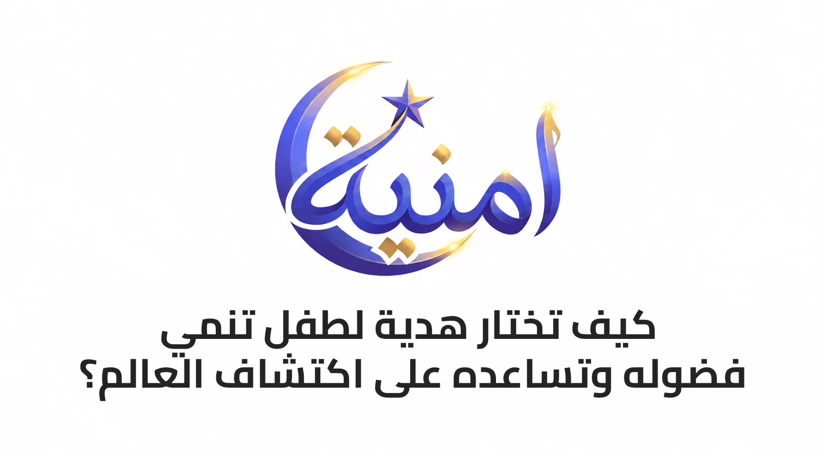 كيف تختار هدية لطفل تنمي فضوله وتساعده على اكتشاف العالم؟